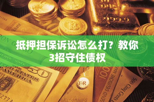 武汉抵押担保诉讼怎么打？教你3招守住债权