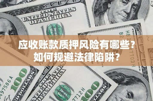 武汉应收账款质押风险有哪些？如何规避法律陷阱？