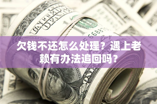 武汉欠钱不还怎么处理？遇上老赖有办法追回吗？