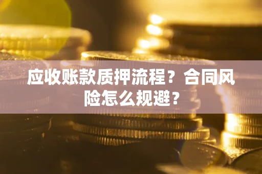 武汉应收账款质押流程？合同风险怎么规避？