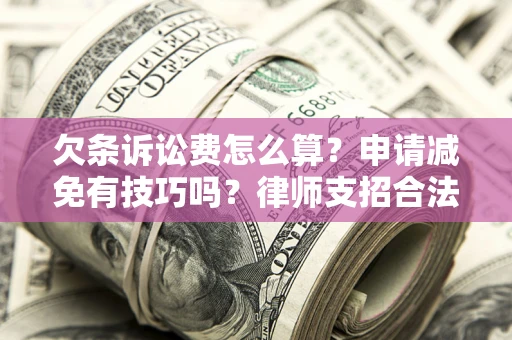 武汉欠条诉讼费怎么算？申请减免有技巧吗？律师支招合法省钱
