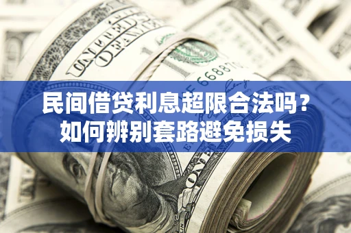 武汉民间借贷利息超限合法吗？如何辨别套路避免损失
