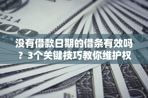 武汉没有借款日期的借条有效吗？3个关键技巧教你维护权益