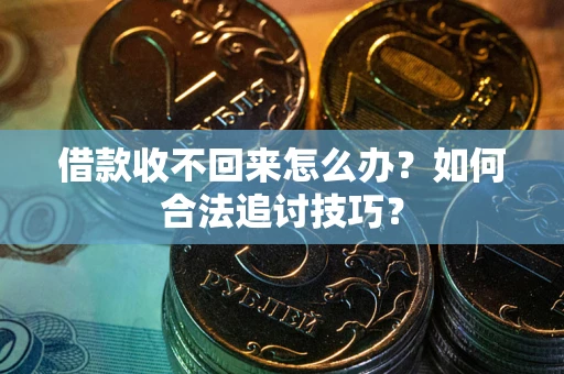 武汉借款收不回来怎么办？如何合法追讨技巧？