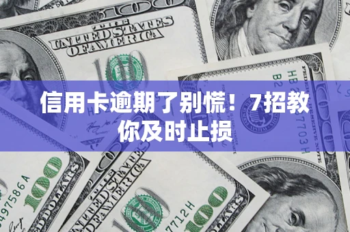 武汉信用卡逾期了别慌！7招教你及时止损