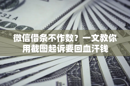武汉微信借条不作数？一文教你用截图起诉要回血汗钱
