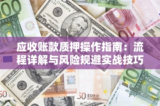 武汉应收账款质押操作指南：流程详解与风险规避实战技巧