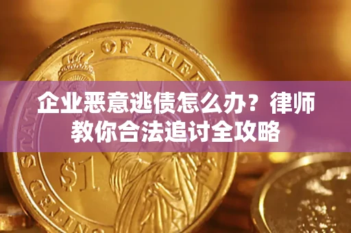 武汉企业恶意逃债怎么办？律师教你合法追讨全攻略