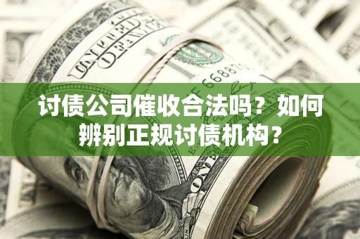 武汉讨债公司催收合法吗？如何辨别正规讨债机构？