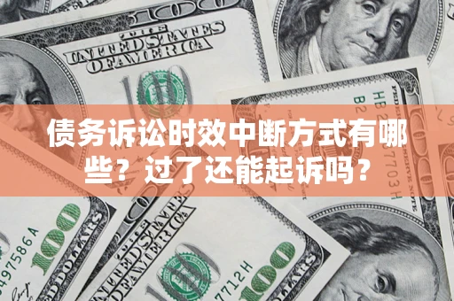 武汉债务诉讼时效中断方式有哪些？过了还能起诉吗？