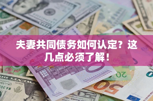 武汉夫妻共同债务如何认定？这几点必须了解！