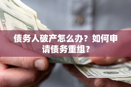 武汉债务人破产怎么办？如何申请债务重组？