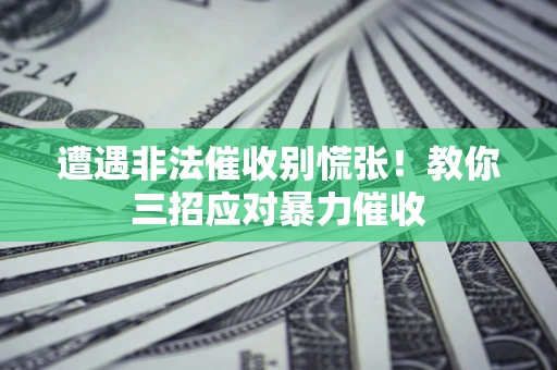 武汉遭遇非法催收别慌张！教你三招应对暴力催收