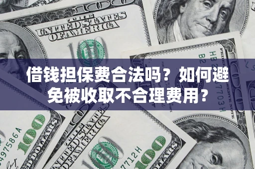武汉借钱担保费合法吗？如何避免被收取不合理费用？