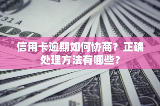 武汉信用卡逾期如何协商？正确处理方法有哪些？