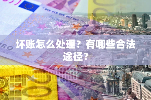武汉坏账怎么处理？有哪些合法途径？
