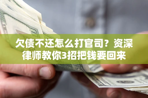 武汉欠债不还怎么打官司？资深律师教你3招把钱要回来