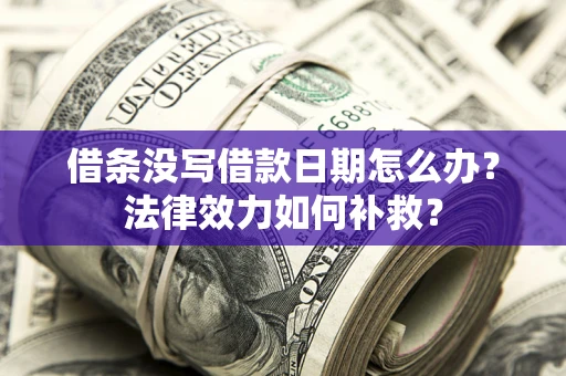武汉借条没写借款日期怎么办?法律效力如何补救? 武汉借条没写借款日期怎么办?法律效力如何补救?