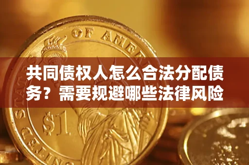 武汉共同债权人怎么合法分配债务？需要规避哪些法律风险？