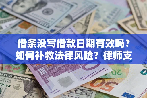 武汉借条没写借款日期有效吗？如何补救法律风险？律师支招