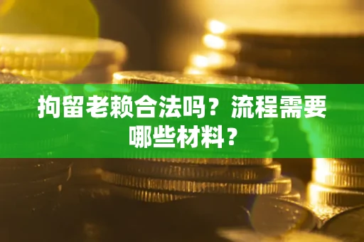 武汉拘留老赖合法吗？流程需要哪些材料？