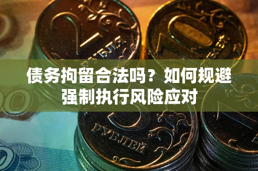 武汉债务拘留合法吗？如何规避强制执行风险应对