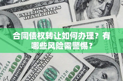 武汉合同债权转让如何办理？有哪些风险需警惕？
