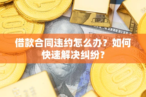 武汉借款合同违约怎么办？如何快速解决纠纷？