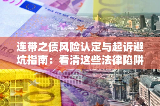 武汉连带之债风险认定与起诉避坑指南：看清这些法律陷阱，避免无辜背债
