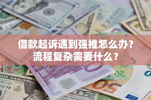 武汉借款起诉遇到强推怎么办？流程复杂需要什么？