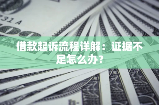 武汉借款起诉流程详解：证据不足怎么办？
