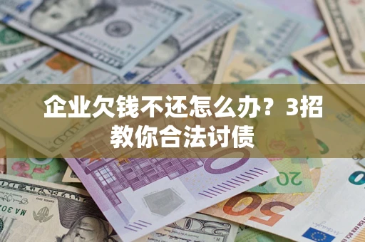 武汉企业欠钱不还怎么办？3招教你合法讨债