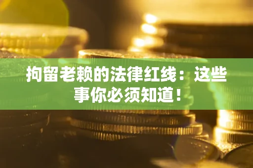 武汉拘留老赖的法律红线：这些事你必须知道！