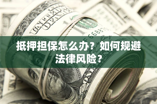 武汉抵押担保怎么办？如何规避法律风险？