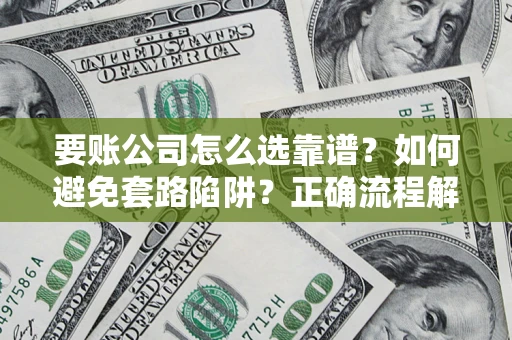 武汉要账公司怎么选靠谱？如何避免套路陷阱？正确流程解析