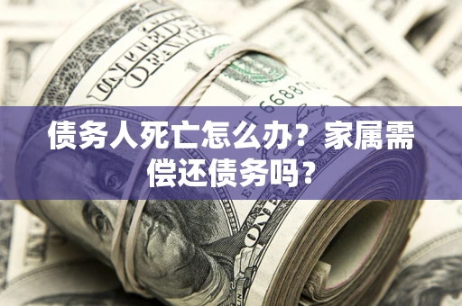 武汉债务人死亡怎么办？家属需偿还债务吗？