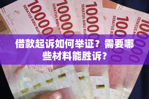武汉借款起诉如何举证？需要哪些材料能胜诉？