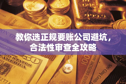 武汉教你选正规要账公司避坑，合法性审查全攻略