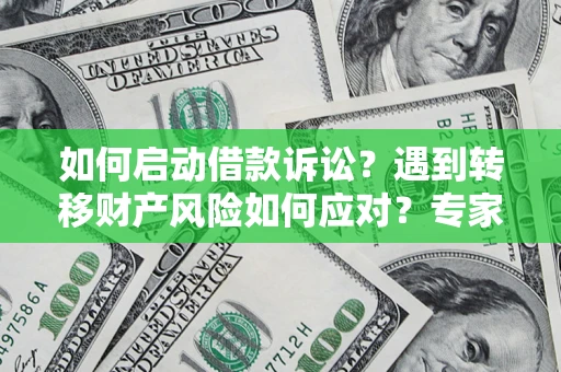 武汉如何启动借款诉讼？遇到转移财产风险如何应对？专家解局支招