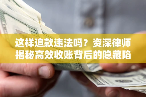 武汉这样追款违法吗？资深律师揭秘高效收账背后的隐藏陷阱