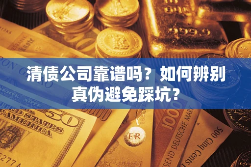 武汉清债公司靠谱吗？如何辨别真伪避免踩坑？