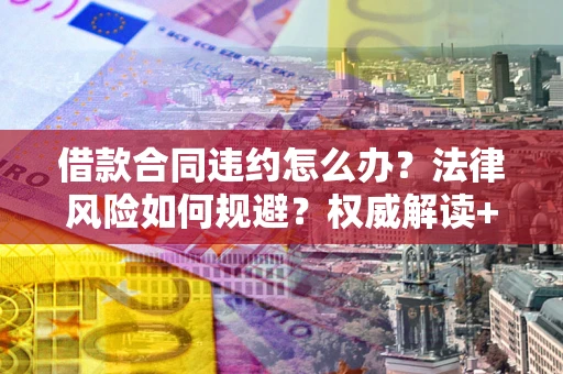 武汉借款合同违约怎么办?法律风险如何规避?权威解读+实用指南 武汉借款合同违约怎么办?法律风险如何规避?权威解读+实用指南
