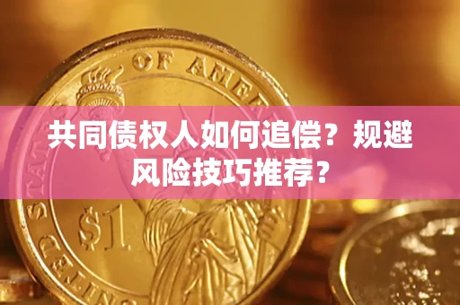 武汉共同债权人如何追偿？规避风险技巧推荐？