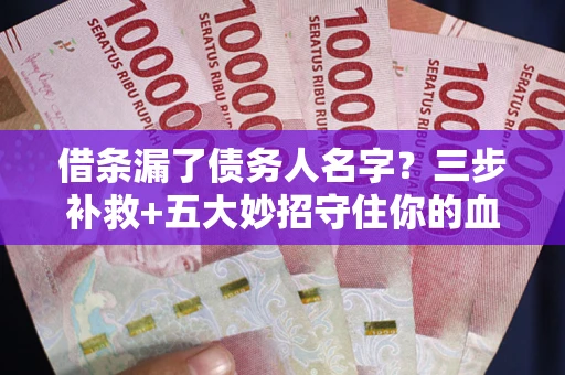 武汉借条漏了债务人名字？三步补救+五大妙招守住你的血汗钱
