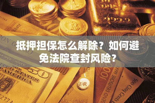 武汉抵押担保怎么解除？如何避免法院查封风险？