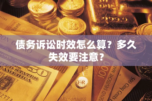 武汉债务诉讼时效怎么算？多久失效要注意？