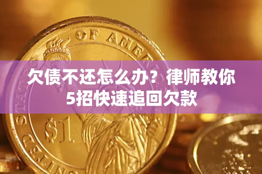 武汉欠债不还怎么办？律师教你5招快速追回欠款