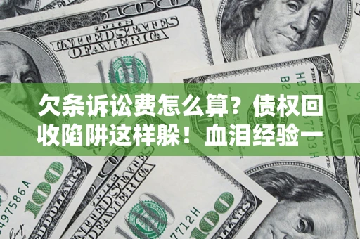 武汉欠条诉讼费怎么算？债权回收陷阱这样躲！血泪经验一次讲透