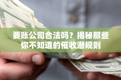 武汉要账公司合法吗？揭秘那些你不知道的催收潜规则