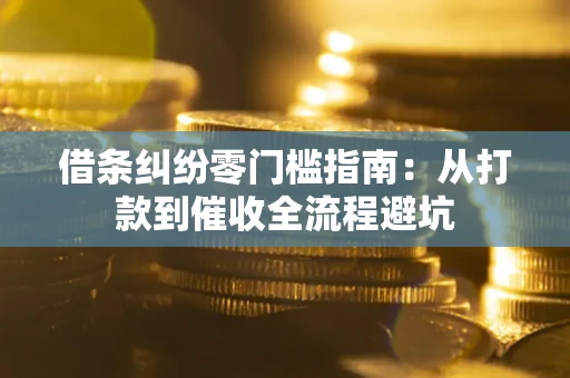 武汉借条纠纷零门槛指南：从打款到催收全流程避坑